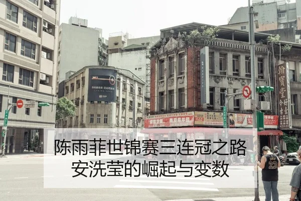 陈雨菲世锦赛三连冠之路 安洗莹的崛起与变数