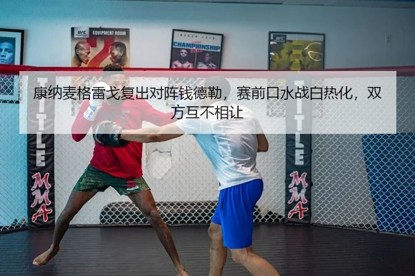 康纳麦格雷戈复出对阵钱德勒，赛前口水战白热化，双方互不相让