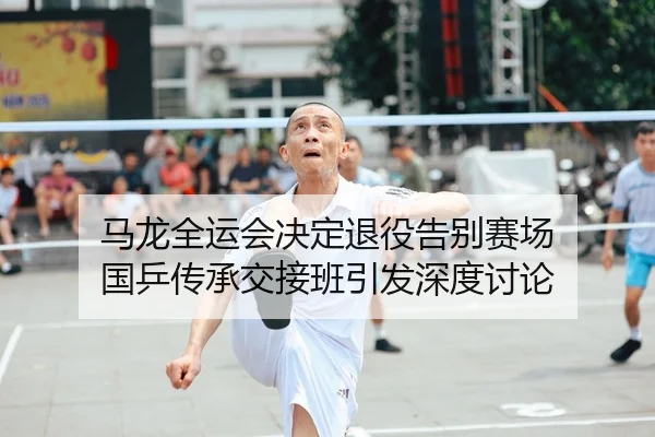 马龙全运会决定退役告别赛场 国乒传承交接班引发深度讨论