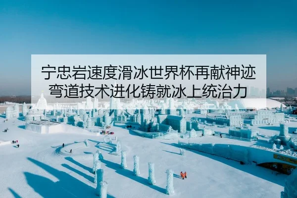 宁忠岩速度滑冰世界杯再献神迹 弯道技术进化铸就冰上统治力