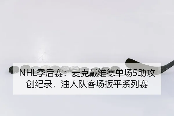 NHL季后赛：麦克戴维德单场5助攻创纪录，油人队客场扳平系列赛