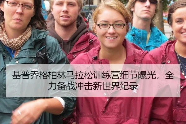 基普乔格柏林马拉松训练营细节曝光，全力备战冲击新世界纪录