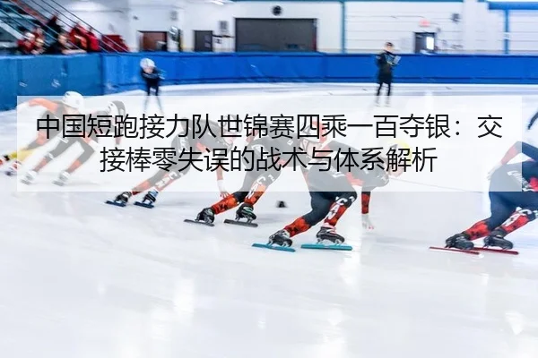 中国短跑接力队世锦赛四乘一百夺银：交接棒零失误的战术与体系解析