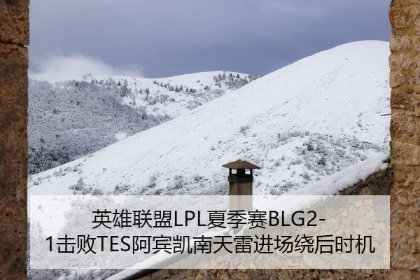 英雄联盟LPL夏季赛BLG2-1击败TES阿宾凯南天雷进场绕后时机