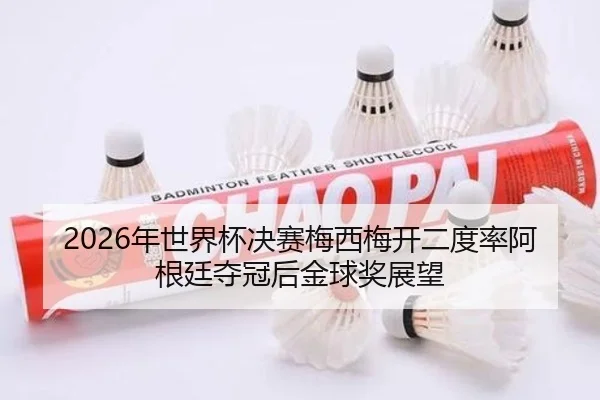 2026年世界杯决赛梅西梅开二度率阿根廷夺冠后金球奖展望