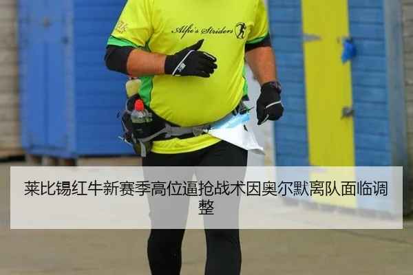 莱比锡红牛新赛季高位逼抢战术因奥尔默离队面临调整